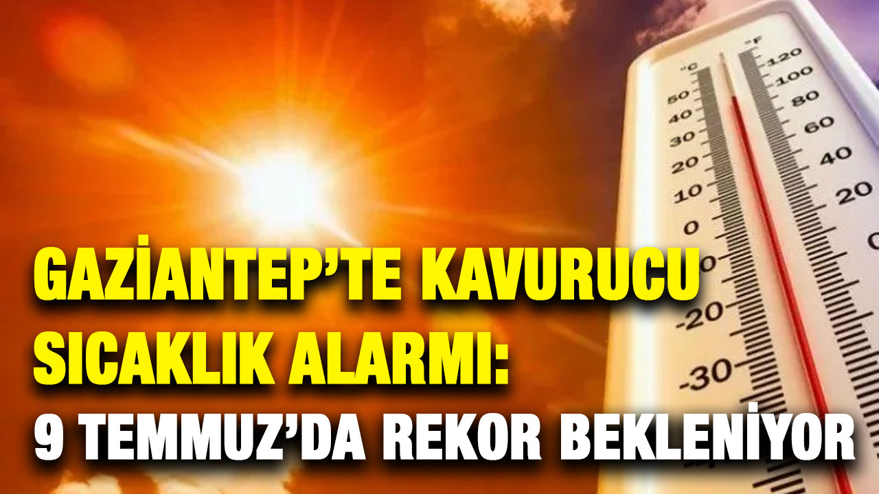 Gaziantep’te Kavurucu Sıcaklık Alarmı: 9 Temmuz’da Rekor Bekleniyor