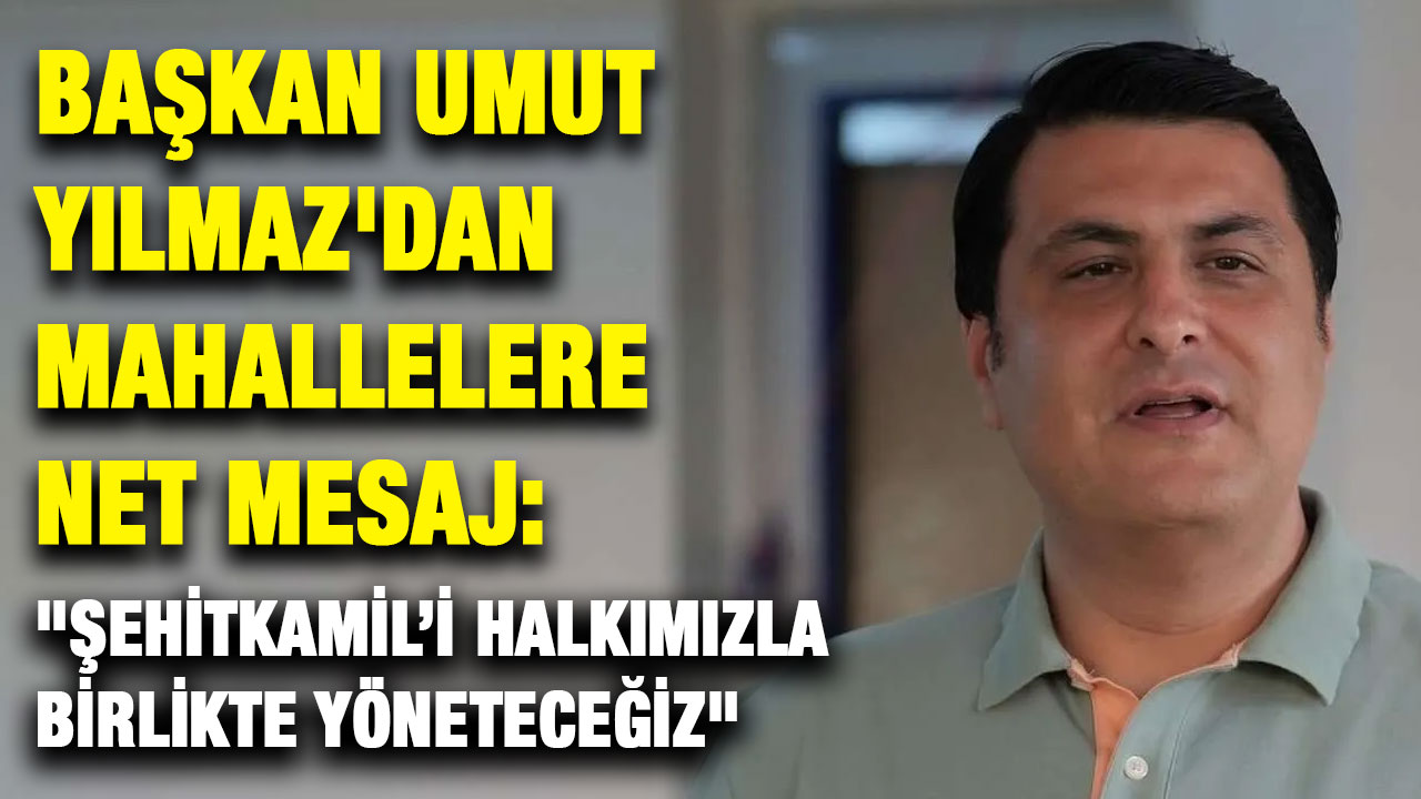 Başkan Umut Yılmaz'dan Mahallelere Net Mesaj: "Şehitkamil’i Halkımızla Birlikte Yöneteceğiz"