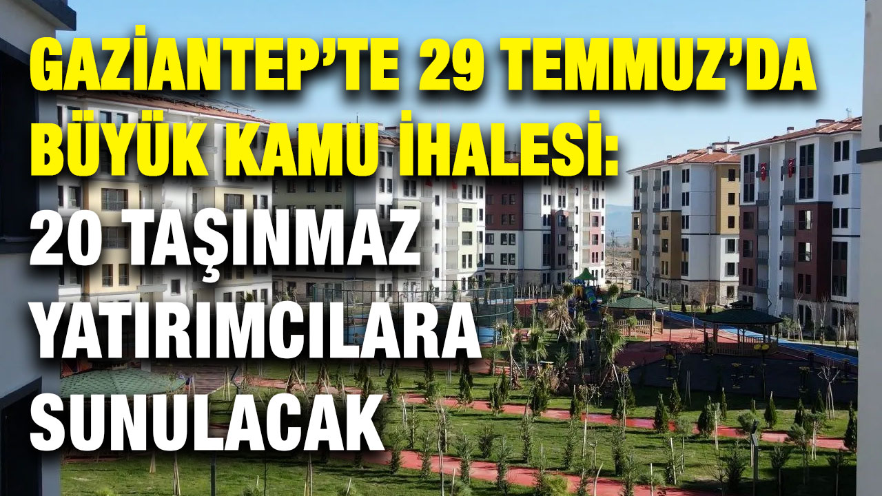 Gaziantep’te 29 Temmuz’da Büyük Kamu İhalesi: 20 Taşınmaz Yatırımcılara Sunulacak