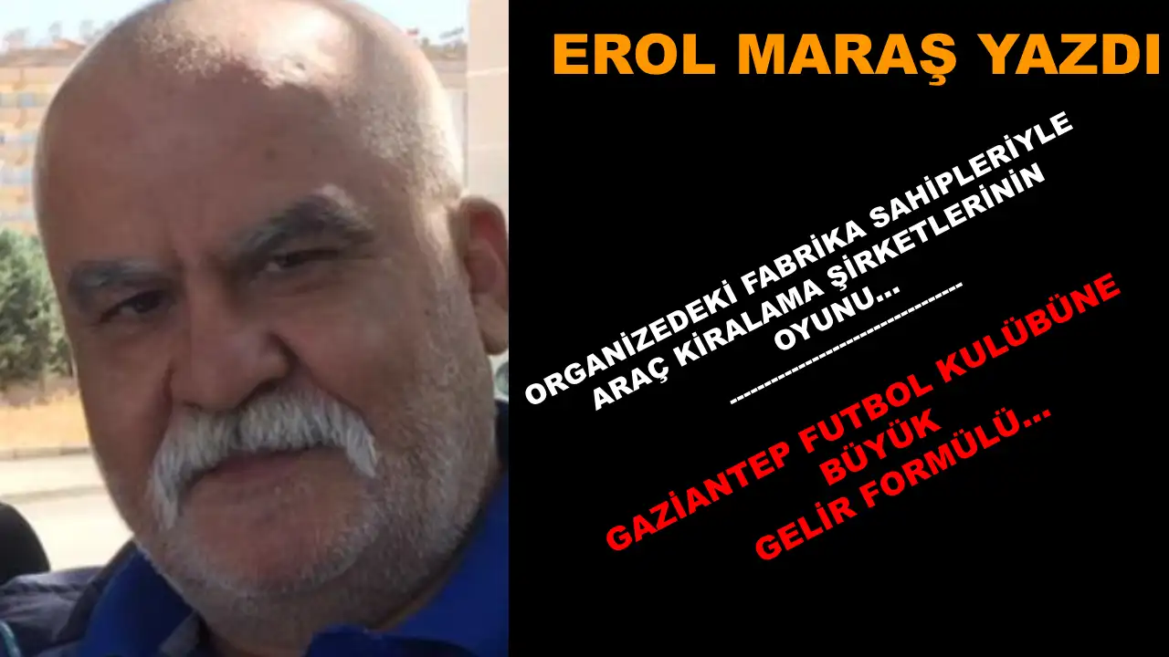 Erol Maraş Yazıyor: Organizedeki Fabrika Sahipleriyle Araç Kiralama Şirketlerinin Oyunu -  Gaziantep FK'ye Büyük Gelir Formülü