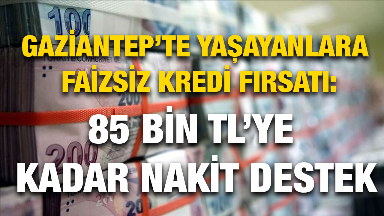 Gaziantep’te Yaşayanlara Faizsiz Kredi Fırsatı: 85 Bin TL’ye Kadar Nakit Destek