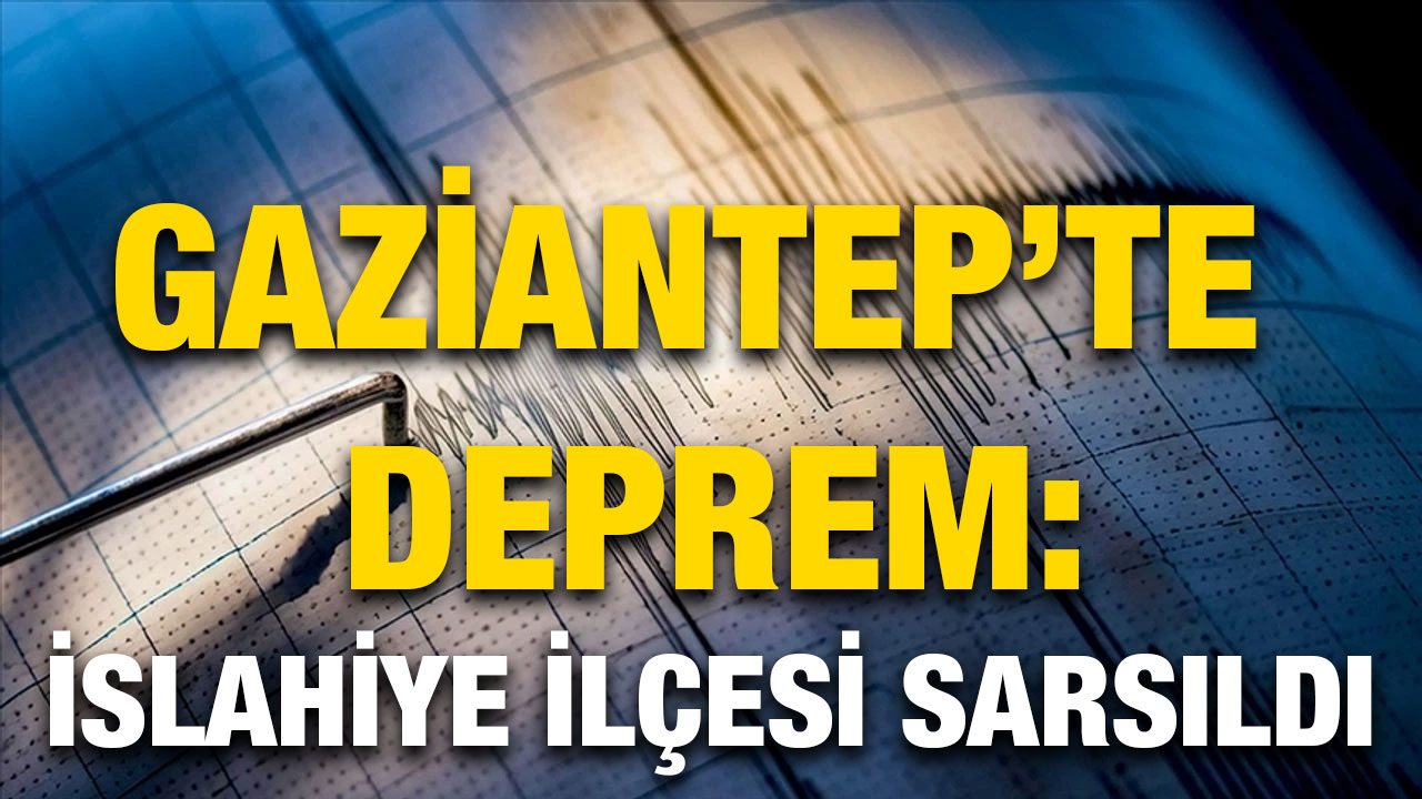 Gaziantep’te Deprem: İslahiye İlçesi Sarsıldı