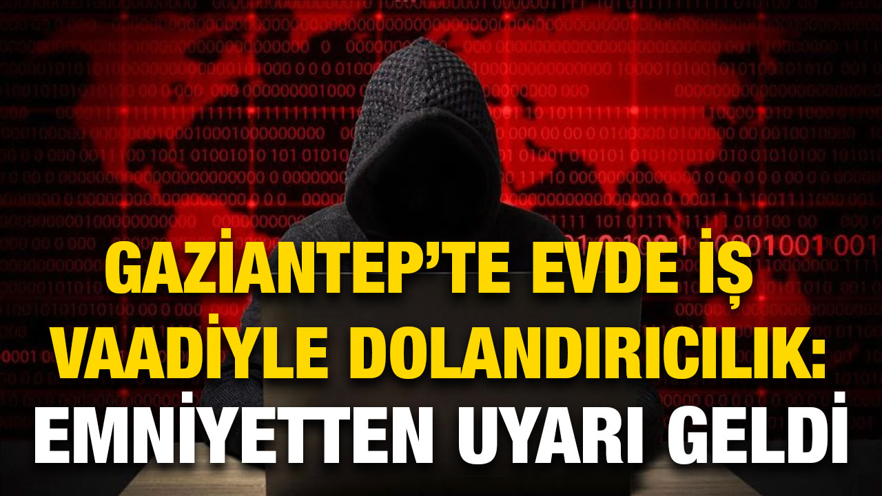 Gaziantep’te Evde İş Vaadiyle Dolandırıcılık: Emniyetten Uyarı Geldi