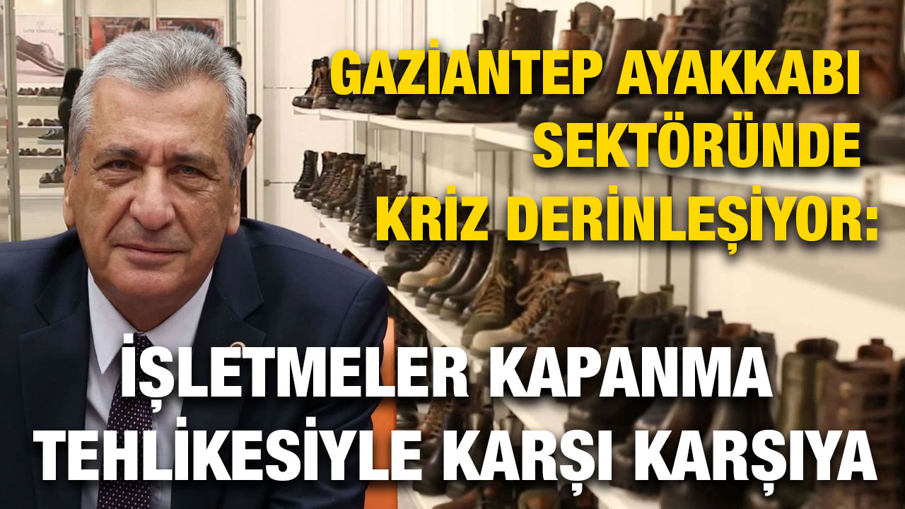 Gaziantep Ayakkabı Sektöründe Kriz Derinleşiyor: İşletmeler Kapanma Tehlikesiyle Karşı Karşıya