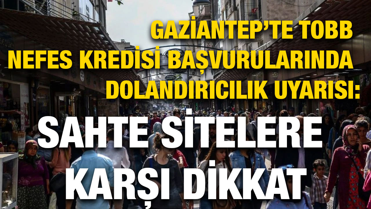Gaziantep’te TOBB Nefes Kredisi Başvurularında Dolandırıcılık Uyarısı: Sahte Sitelere Karşı Dikkat
