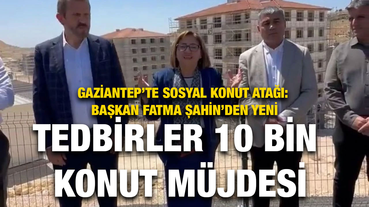 Gaziantep’te Sosyal Konut Atağı: Başkan Fatma Şahin’den Yeni 10 Bin Konut Müjdesi