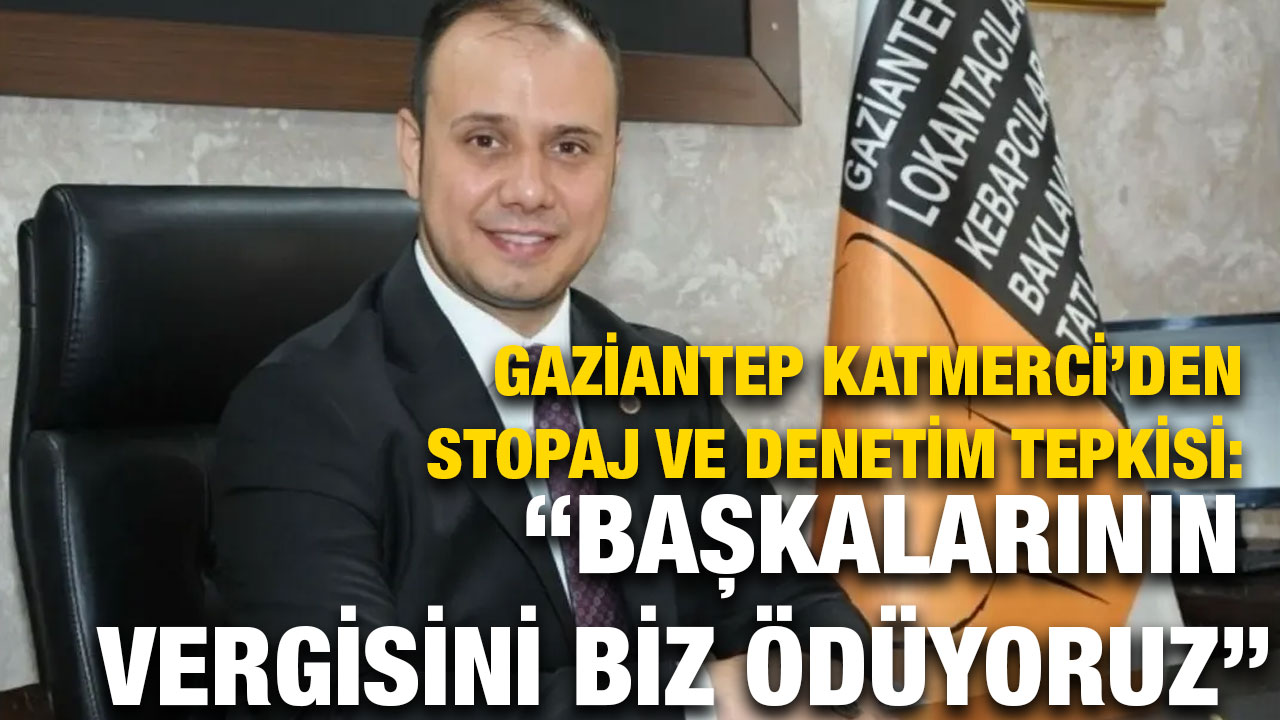 Gaziantep Katmerci’den Stopaj ve Denetim Tepkisi: “Başkalarının Vergisini Biz Ödüyoruz”