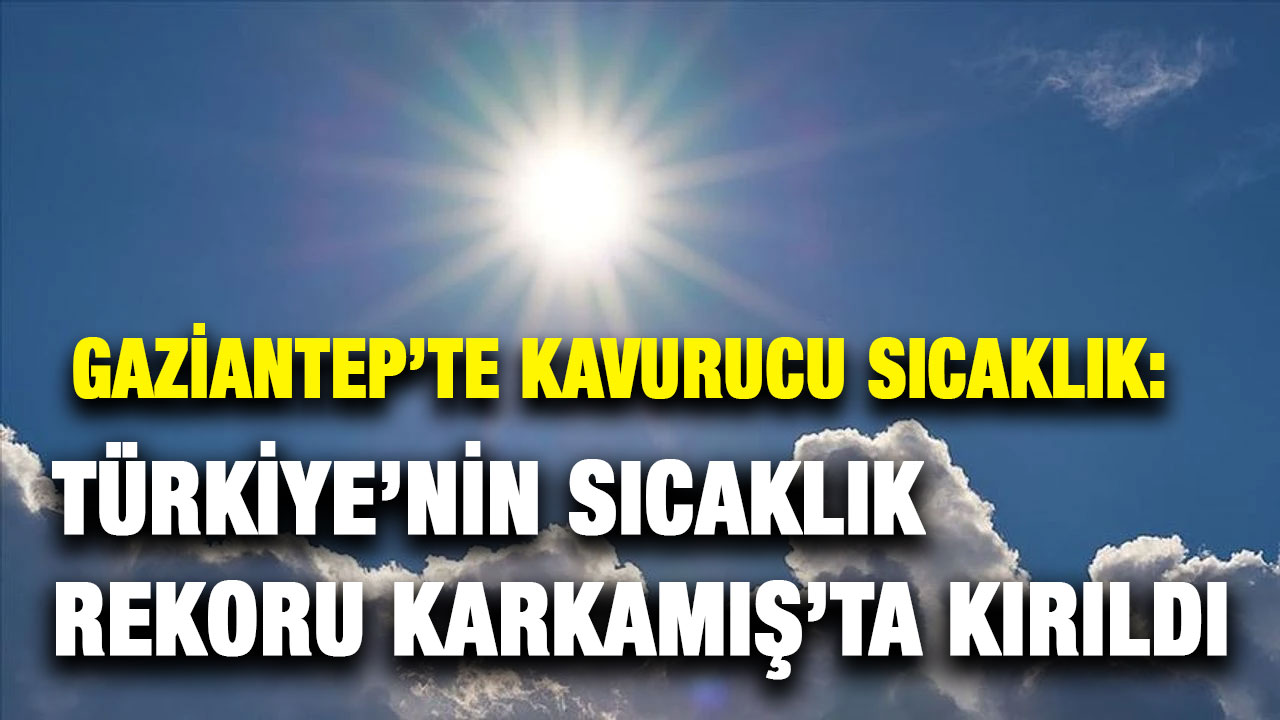 Gaziantep’te Kavurucu Sıcaklık: Türkiye’nin Sıcaklık Rekoru Karkamış’ta Kırıldı