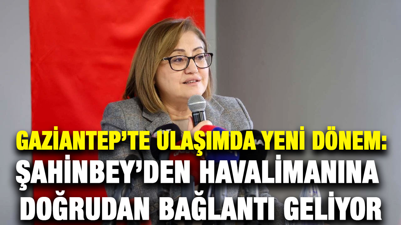 Gaziantep’te Ulaşımda Yeni Dönem: Şahinbey’den Havalimanına Doğrudan Bağlantı Geliyor