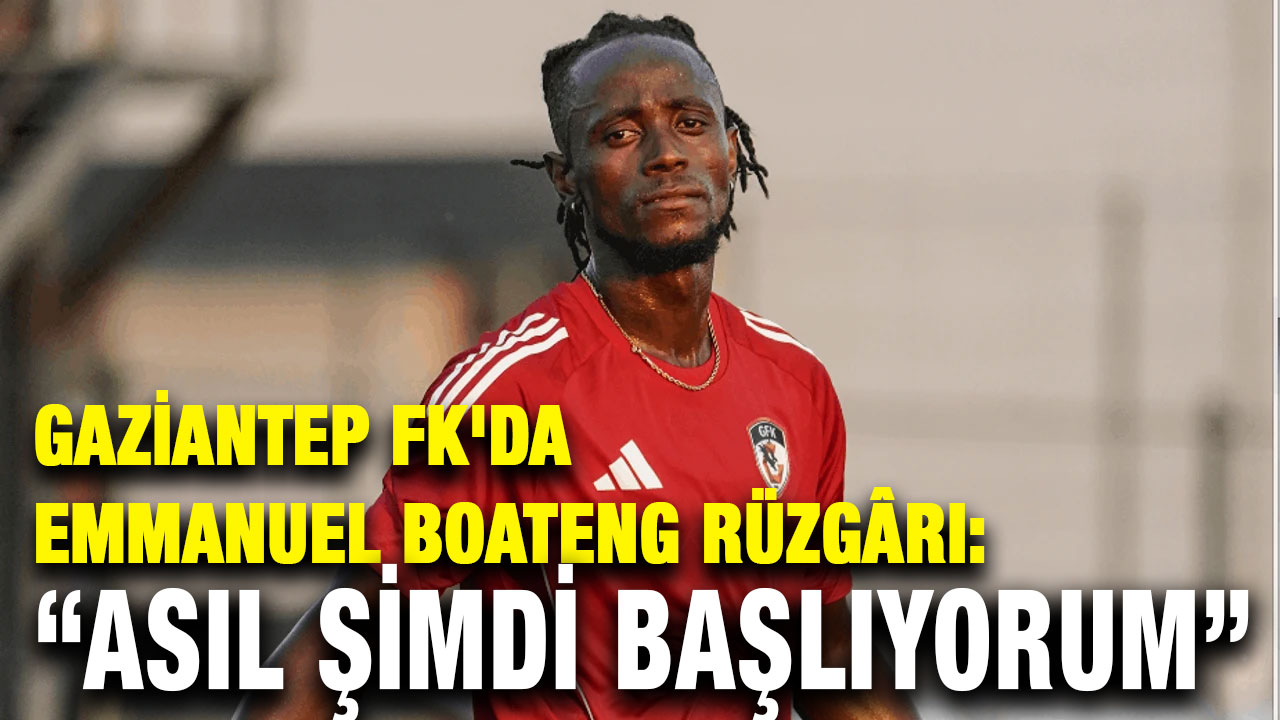 Gaziantep FK'da Emmanuel Boateng Rüzgârı: “Asıl Şimdi Başlıyorum”