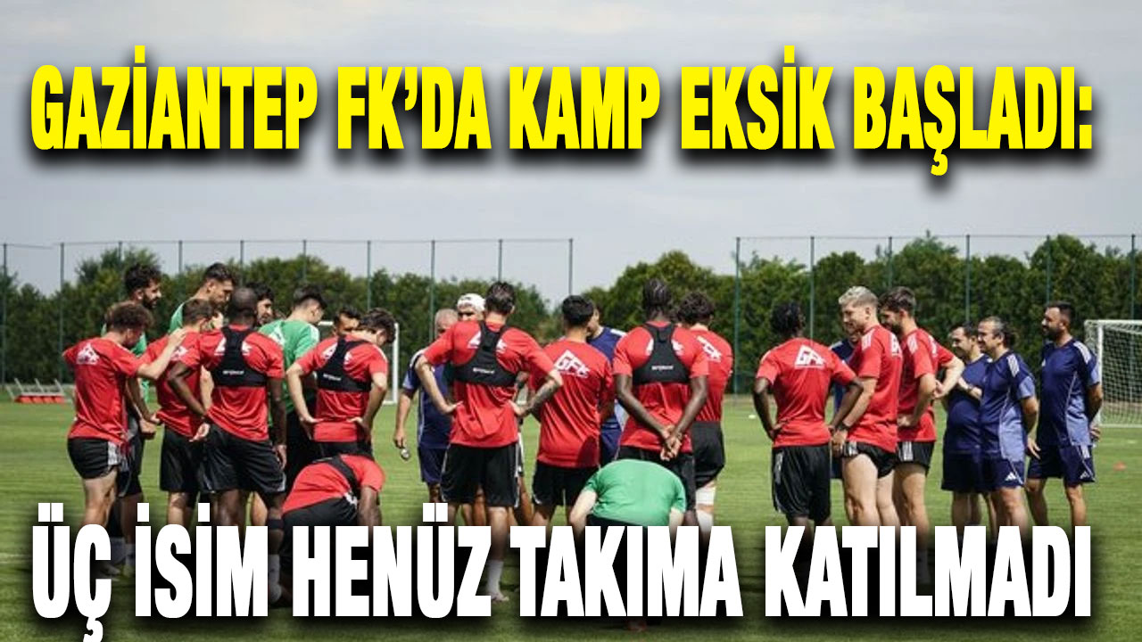 Gaziantep FK’da Kamp Eksik Başladı: Üç İsim Henüz Takıma Katılmadı