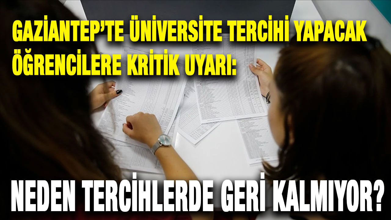 Gaziantep’te Üniversite Tercihi Yapacak Öğrencilere Kritik Uyarı: Neden Tercihlerde Geri Kalmıyor?