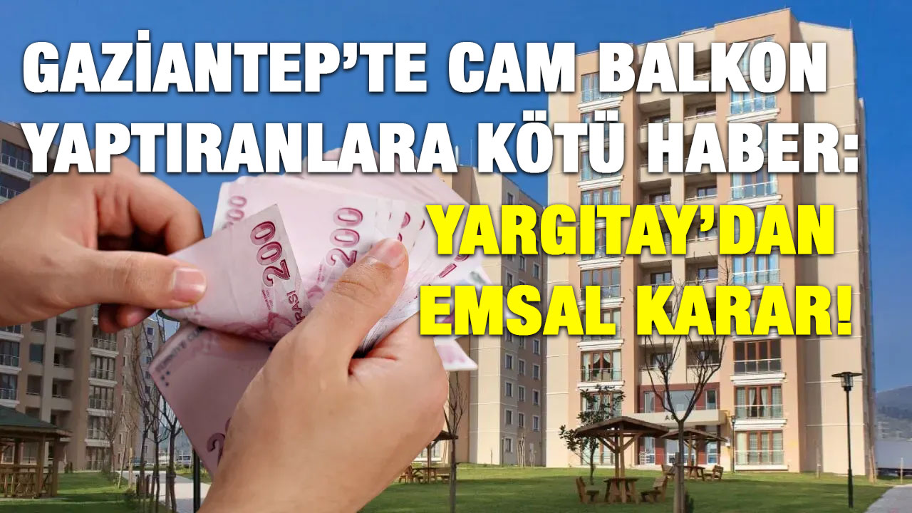 Gaziantep’te Cam Balkon Yaptıranlara Kötü Haber: Yargıtay’dan Emsal Karar!