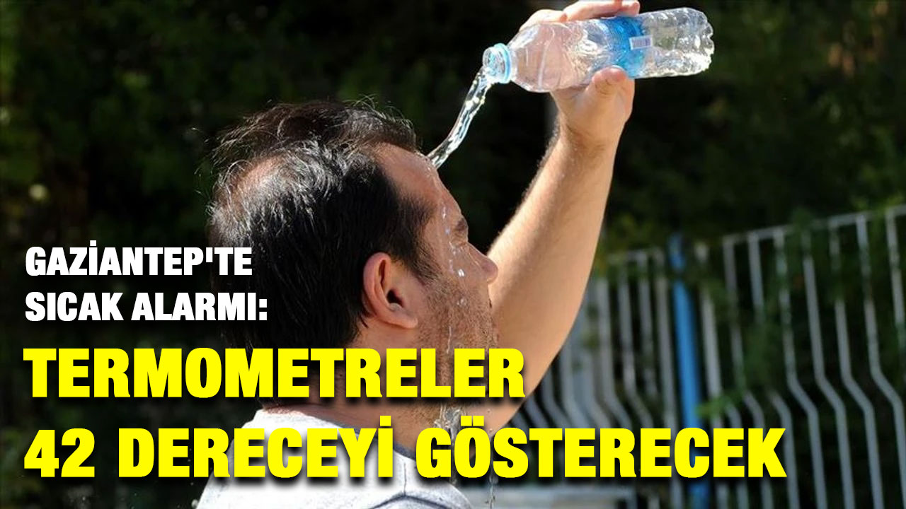 Gaziantep'te Sıcak Alarmı: Termometreler 42 Dereceyi Gösterecek
