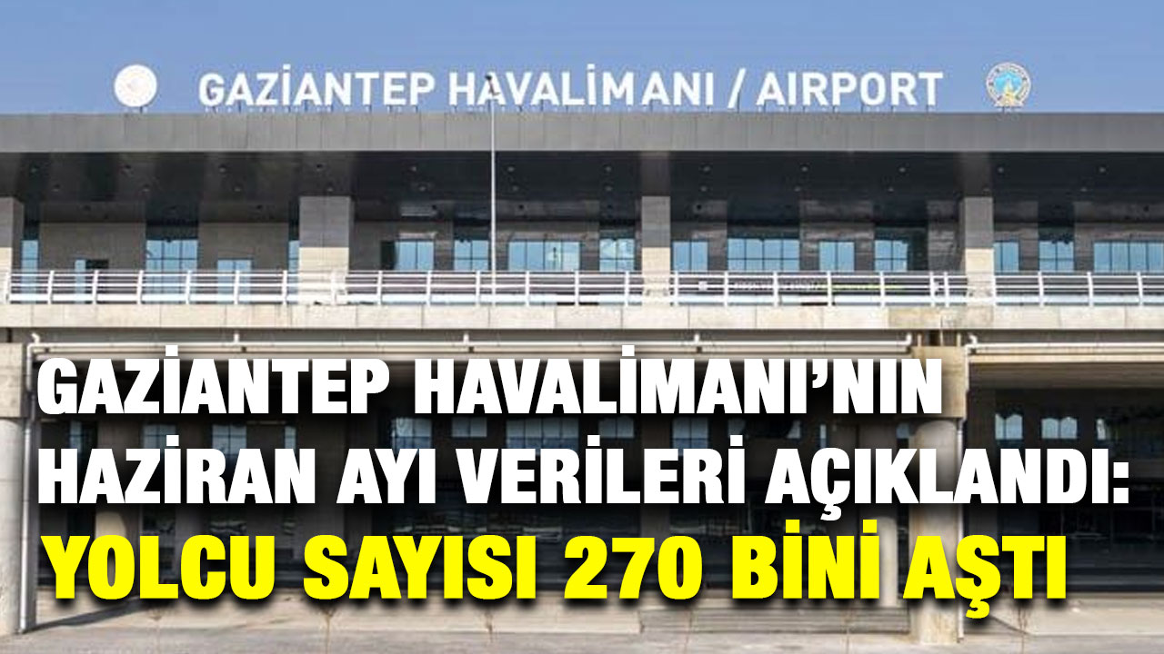 Gaziantep Havalimanı’nın Haziran Ayı Verileri Açıklandı: Yolcu Sayısı 270 Bini Aştı