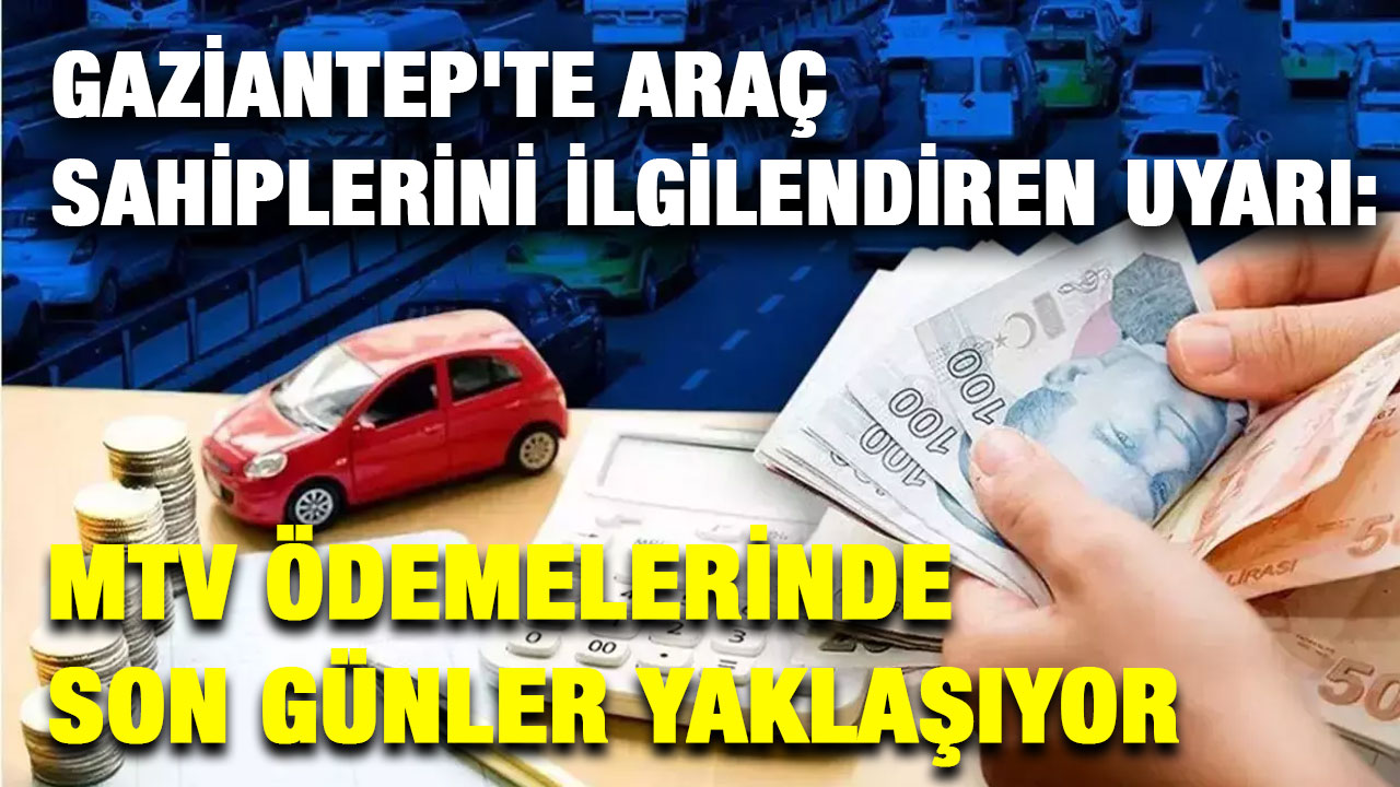 Gaziantep'te Araç Sahiplerini İlgilendiren Uyarı: MTV Ödemelerinde Son Günler Yaklaşıyor