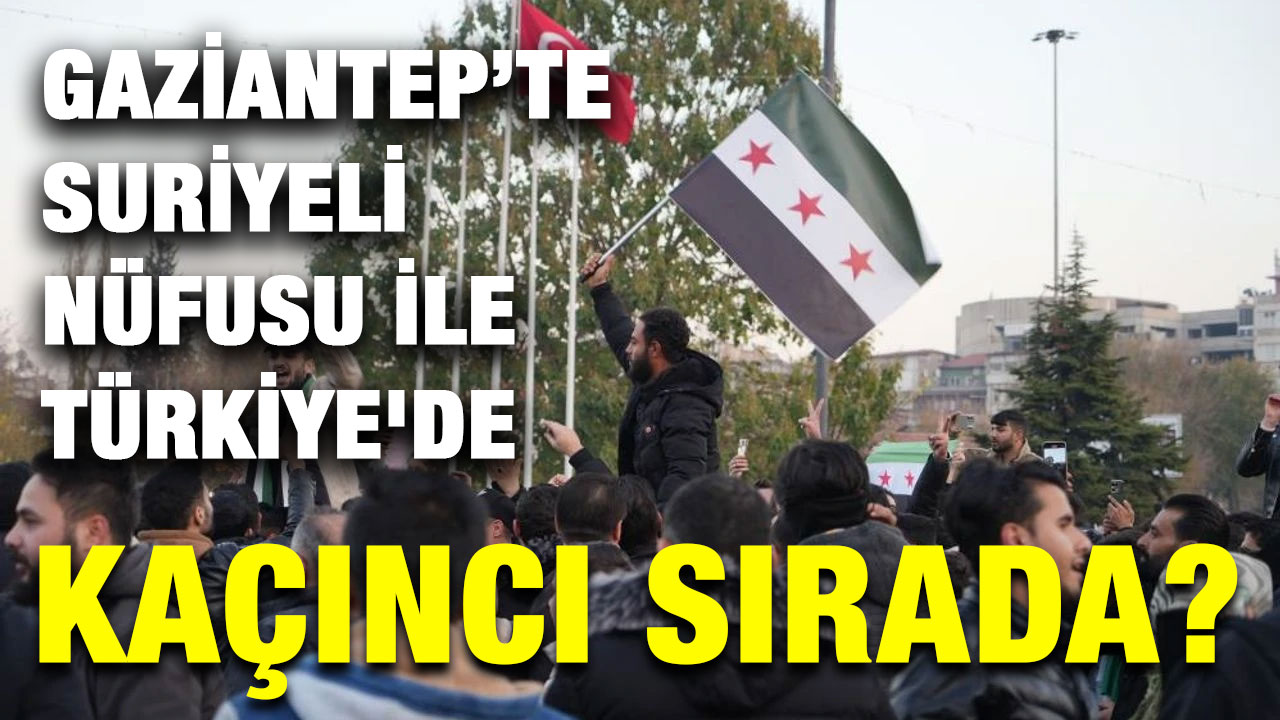 Gaziantep’te Suriyeli Nüfusu ile Türkiye'de Kaçıncı Sırada?