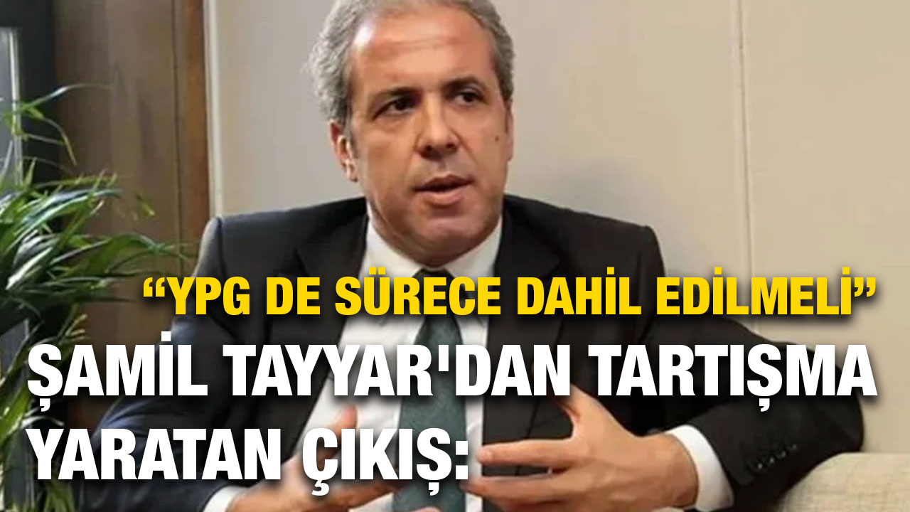 Şamil Tayyar'dan Tartışma Yaratan Çıkış: “YPG de Sürece Dahil Edilmeli”
