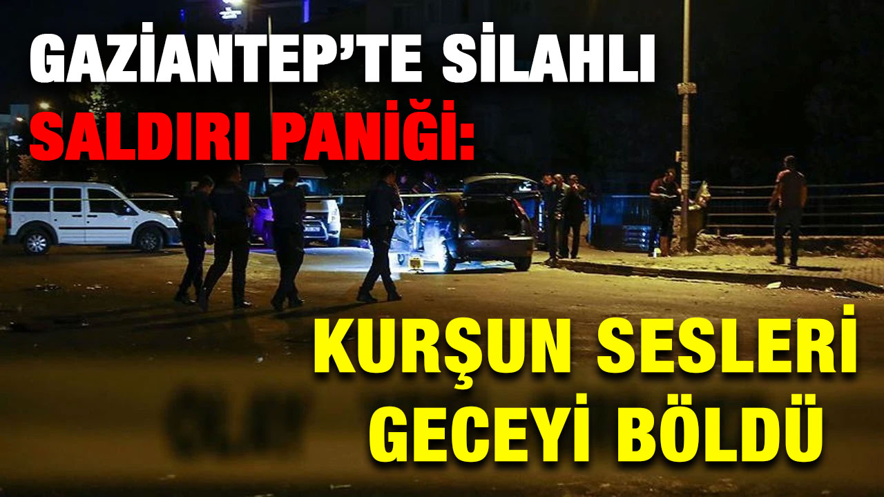 Gaziantep’te Silahlı Saldırı Paniği: Kurşun sesleri geceyi böldü