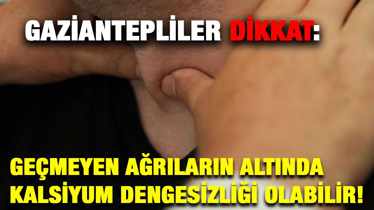 Gaziantepliler Dikkat: Geçmeyen Ağrıların Altında Kalsiyum Dengesizliği Olabilir!