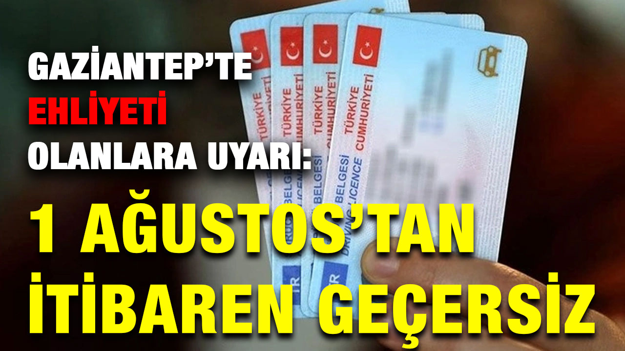 Gaziantep’te Ehliyeti Olanlara Uyarı: 1 Ağustos’tan İtibaren Geçersiz
