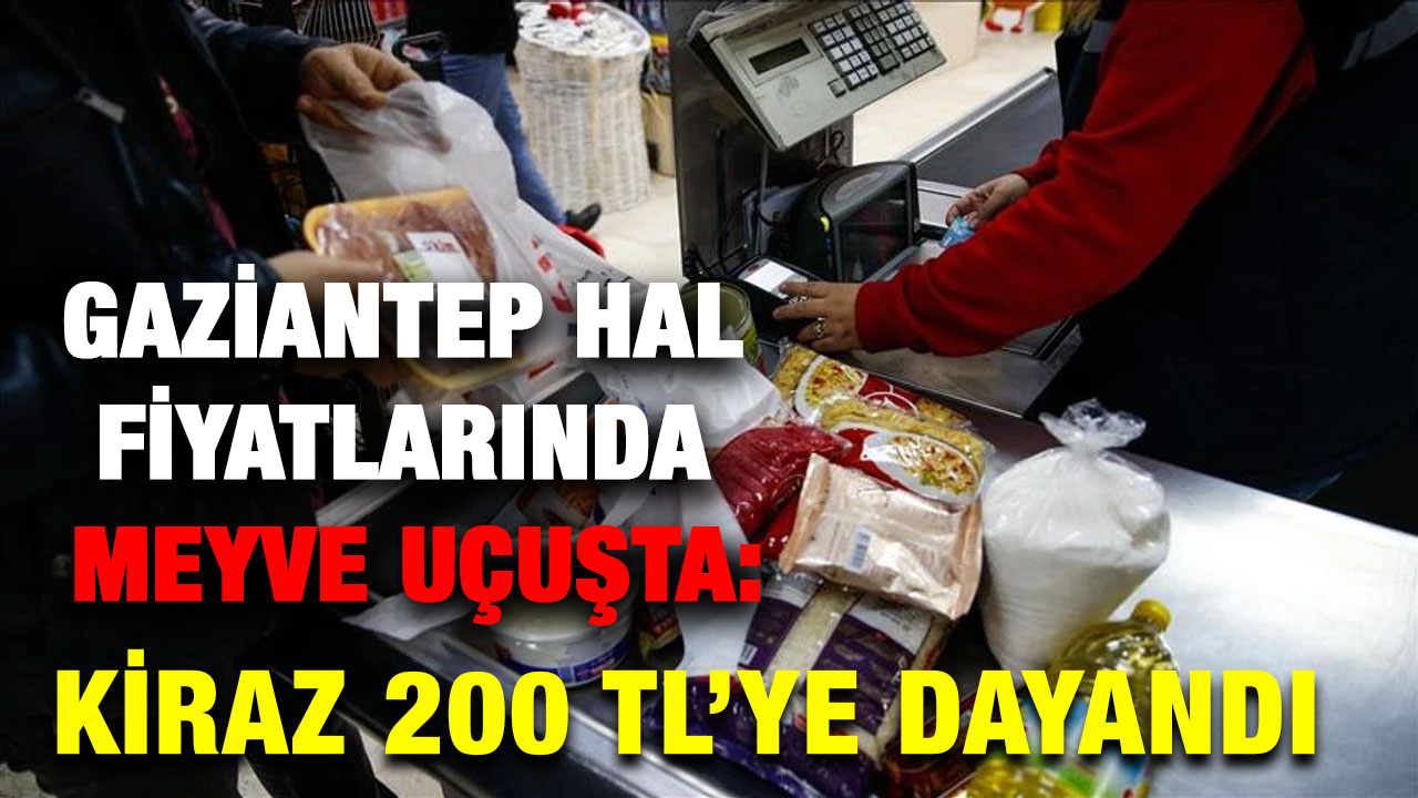 Gaziantep Hal Fiyatlarında Meyve Uçuşta: Kiraz 200 TL’ye Dayandı