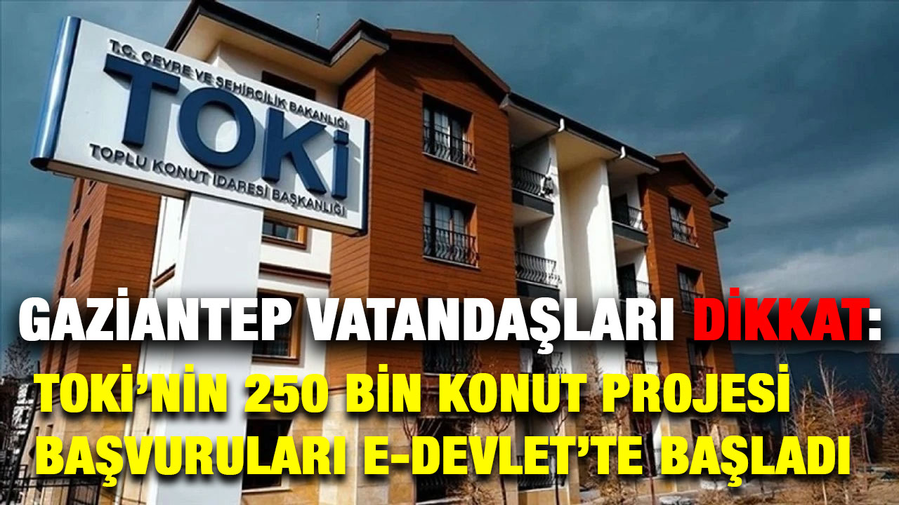 Gaziantep'te Vatandaşların Dikkatine: TOKİ’nin 250 Bin Konut Projesi Başvuruları E-Devlet’te Başladı