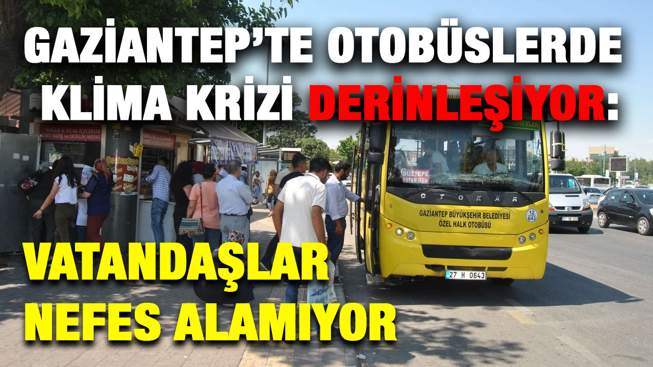 Gaziantep’te Otobüslerde Klima Krizi Derinleşiyor: Vatandaşlar Nefes Alamıyor
