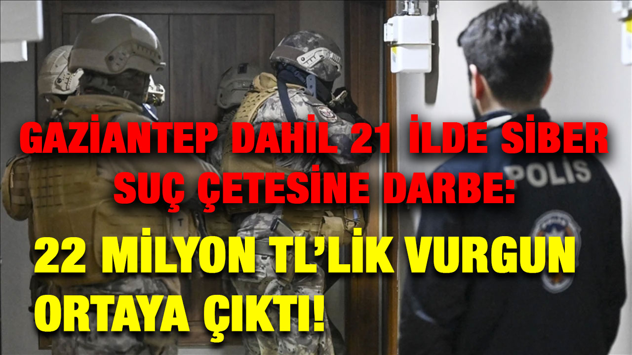 Gaziantep Dahil 21 İlde Siber Suç Çetesine Darbe: 22 Milyon TL’lik Vurgun Ortaya Çıktı!