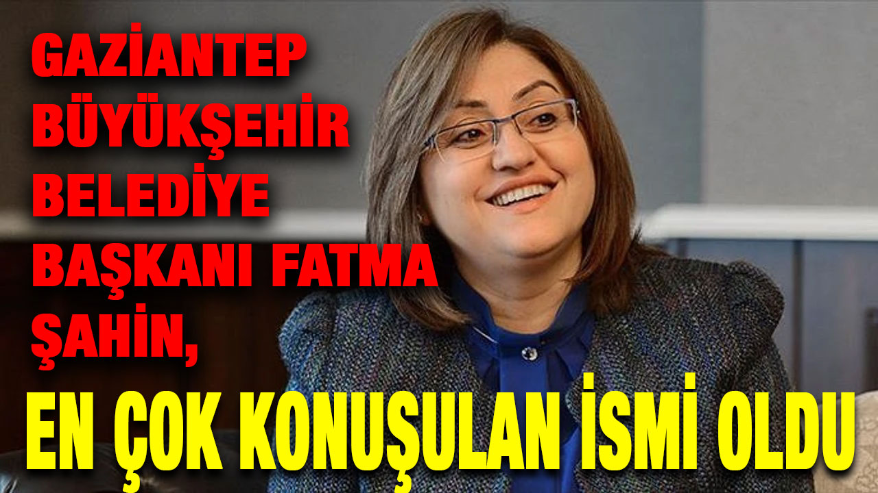 Gaziantep Büyükşehir Belediye Başkanı Fatma Şahin, En Çok Konuşulan İsmi Oldu