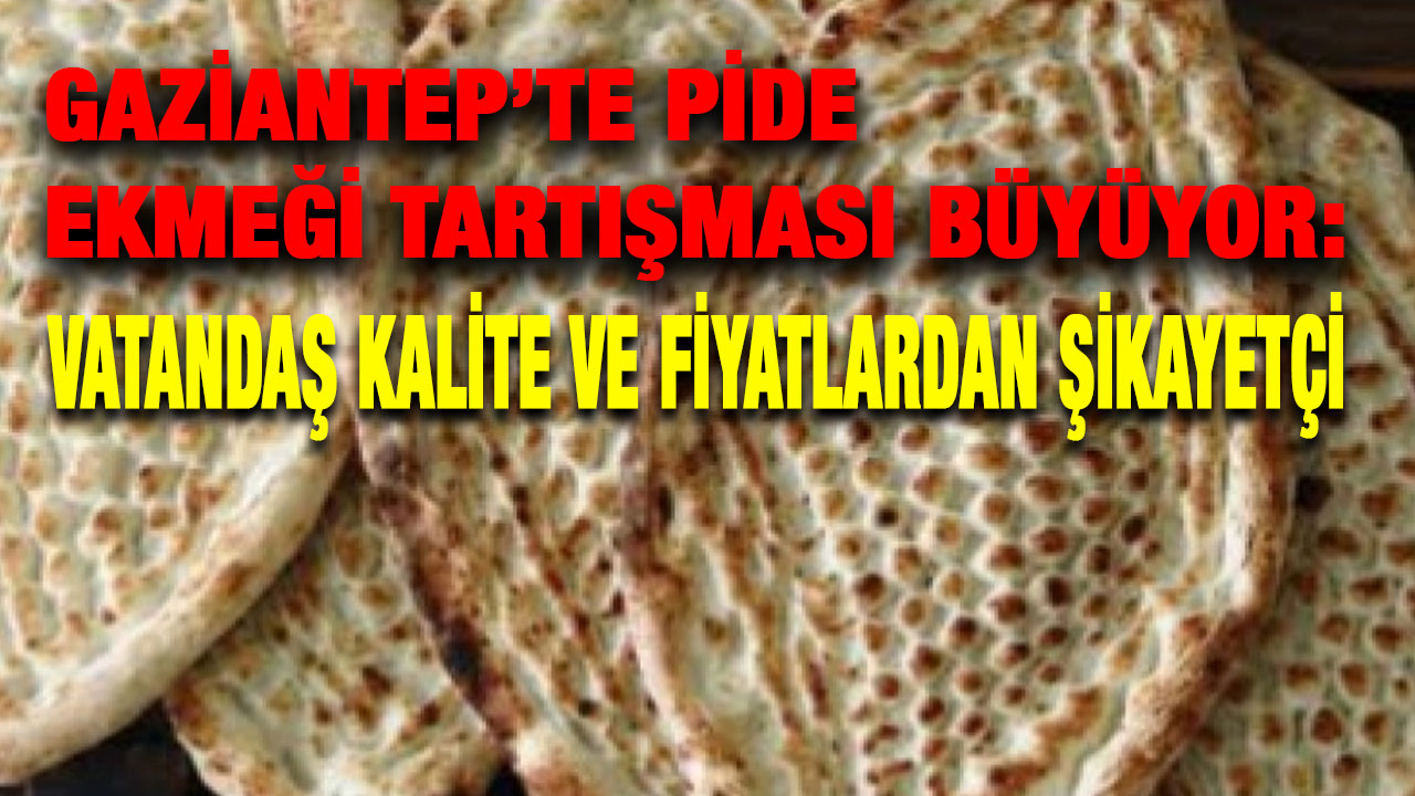 Gaziantep’te Pide Ekmeği Tartışması Büyüyor: Vatandaş Kalite ve Fiyatlardan Şikayetçi