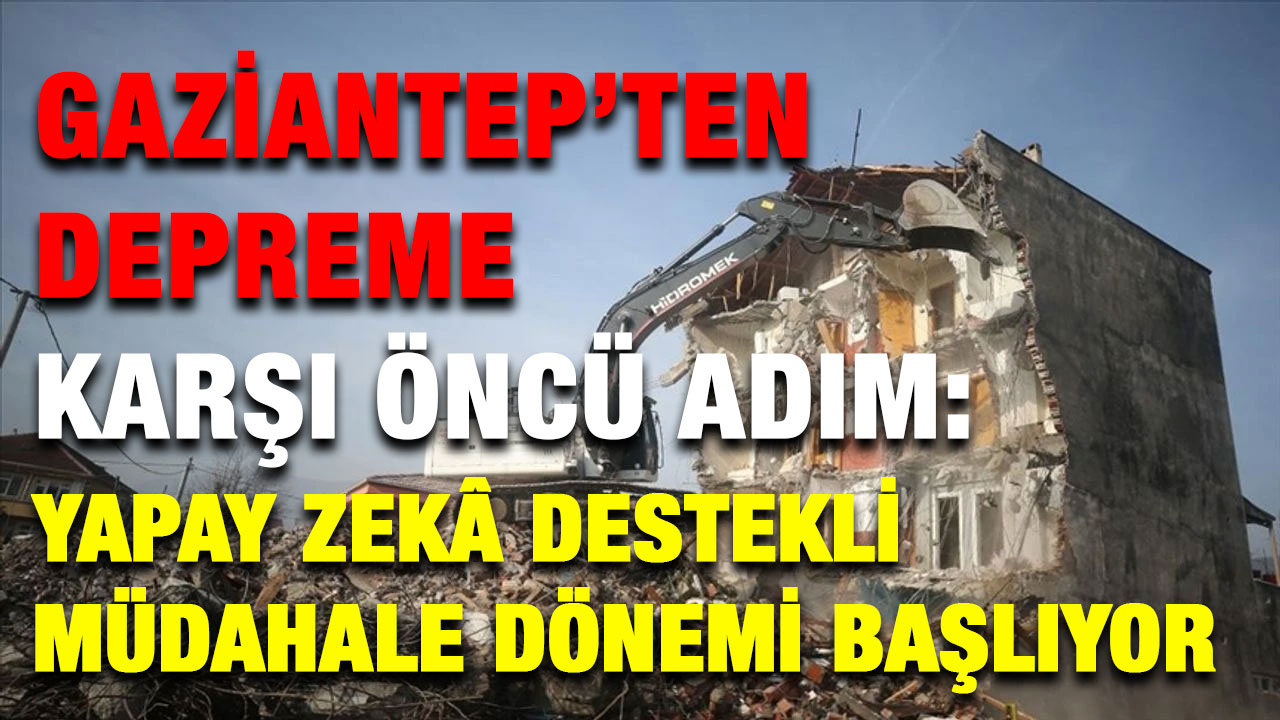 Gaziantep’ten Depreme Karşı Öncü Adım: Yapay Zekâ Destekli Müdahale Dönemi Başlıyor