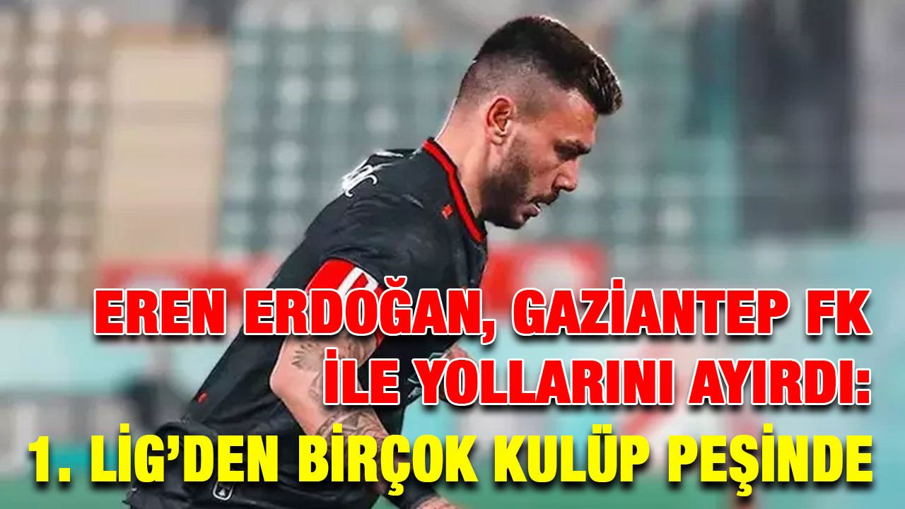 Eren Erdoğan, Gaziantep FK ile Yollarını Ayırdı: 1. Lig’den Birçok Kulüp Peşinde