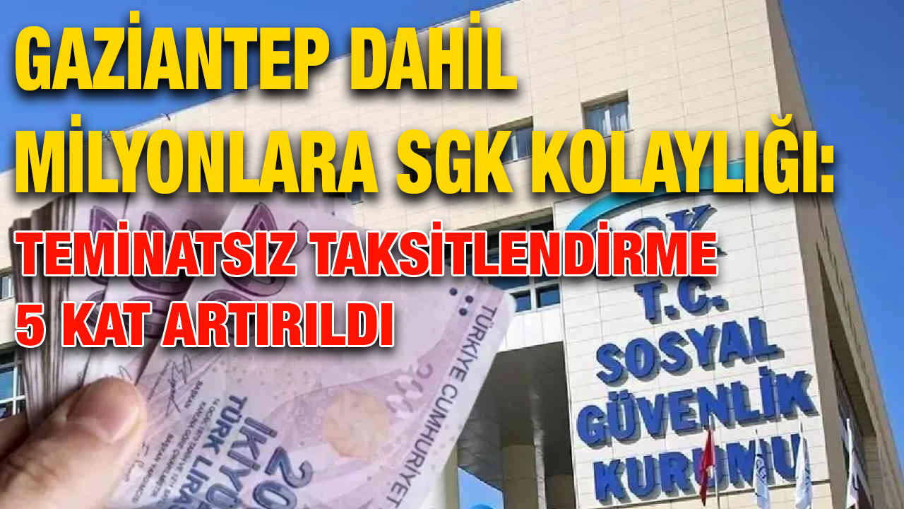 Gaziantep Dahil Milyonlara SGK Kolaylığı: Teminatsız Taksitlendirme 5 Kat Artırıldı