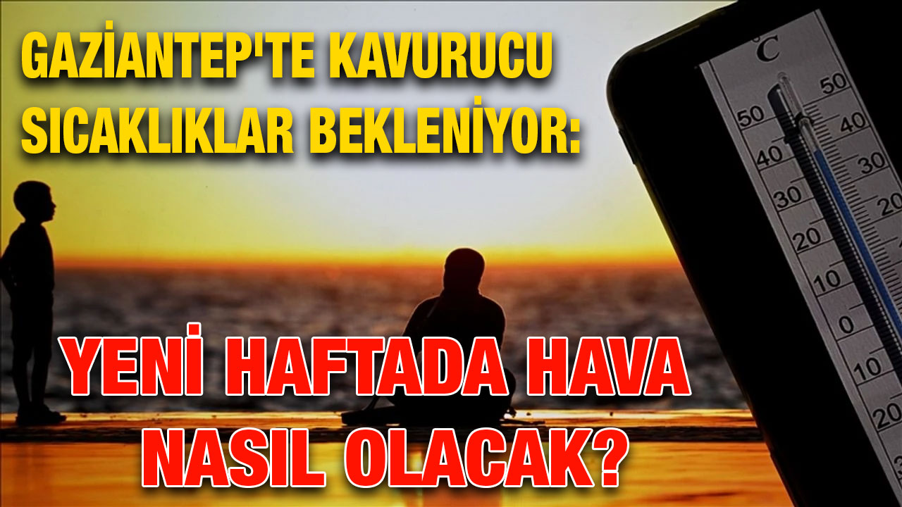 Gaziantep'te Kavurucu Sıcaklıklar Bekleniyor: Yeni Haftada Hava Nasıl Olacak?