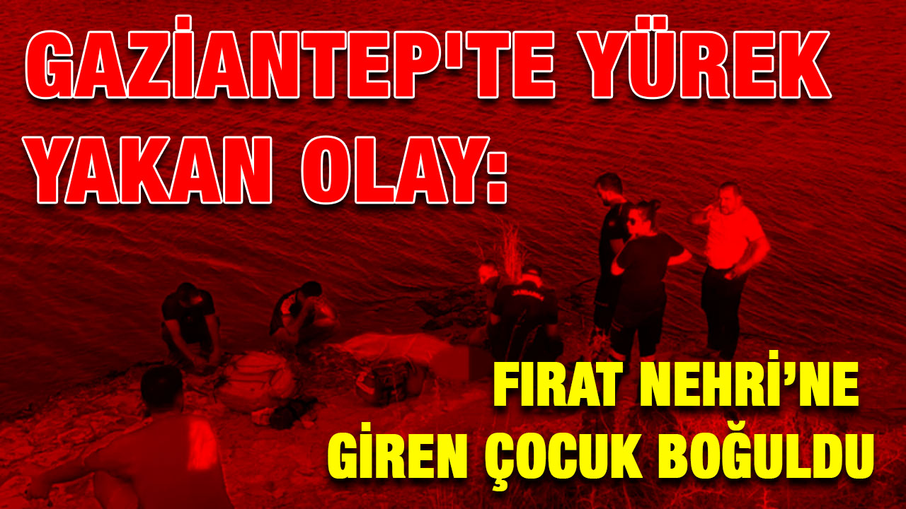 Gaziantep'te Yürek Yakan Olay: Fırat Nehri’ne Giren Çocuk Boğuldu