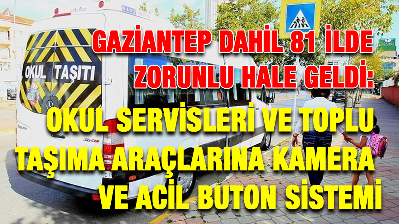 Gaziantep Dahil 81 İlde Zorunlu Hale Geldi: Okul Servisleri ve Toplu Taşıma Araçlarına Kamera ve Acil Buton Sistemi