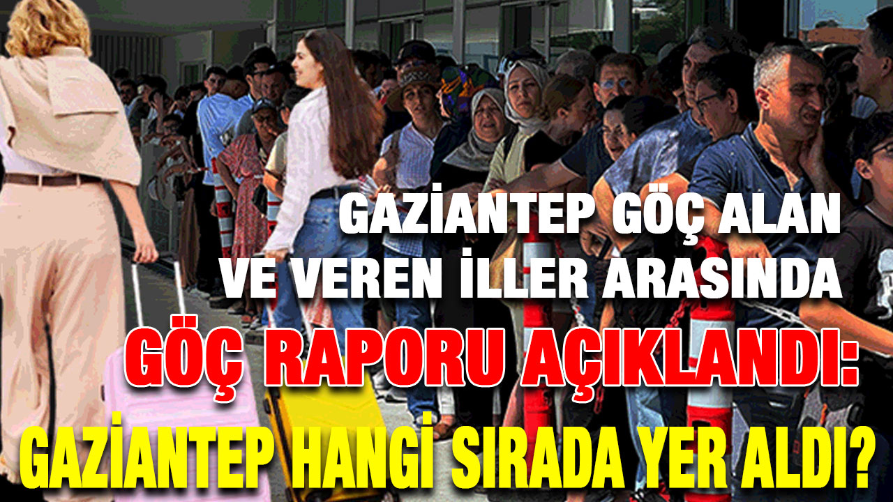 Göç Raporu Açıklandı: Gaziantep Hangi Sırada Yer Aldı?