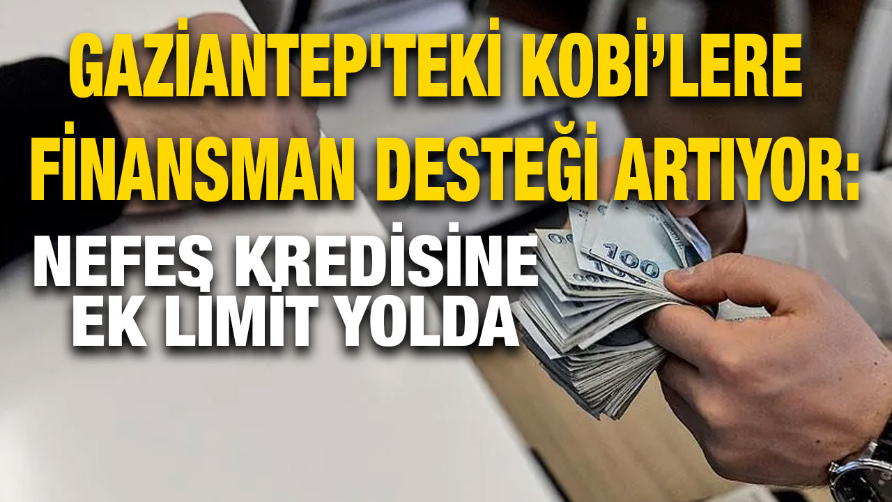 Gaziantep'teki KOBİ’lere Finansman Desteği Artıyor: Nefes Kredisine Ek Limit Yolda