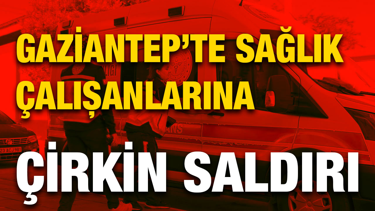 Gaziantep’te Sağlık Çalışanlarına Çirkin Saldırı