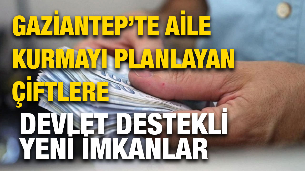 Gaziantep’te Aile Kurmayı Planlayan Çiftlere Devlet Destekli Yeni İmkanlar