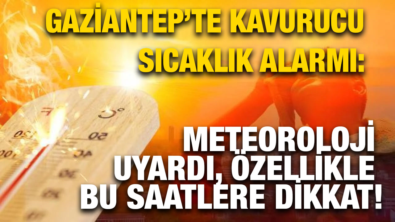 Gaziantep’te Kavurucu Sıcaklık Alarmı: Meteoroloji Uyardı, Özellikle Bu Saatlere Dikkat!