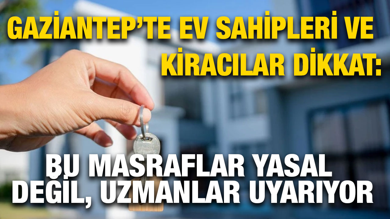 Gaziantep’te Ev Sahipleri ve Kiracılar Dikkat: Bu Masraflar Yasal Değil, Uzmanlar Uyarıyor
