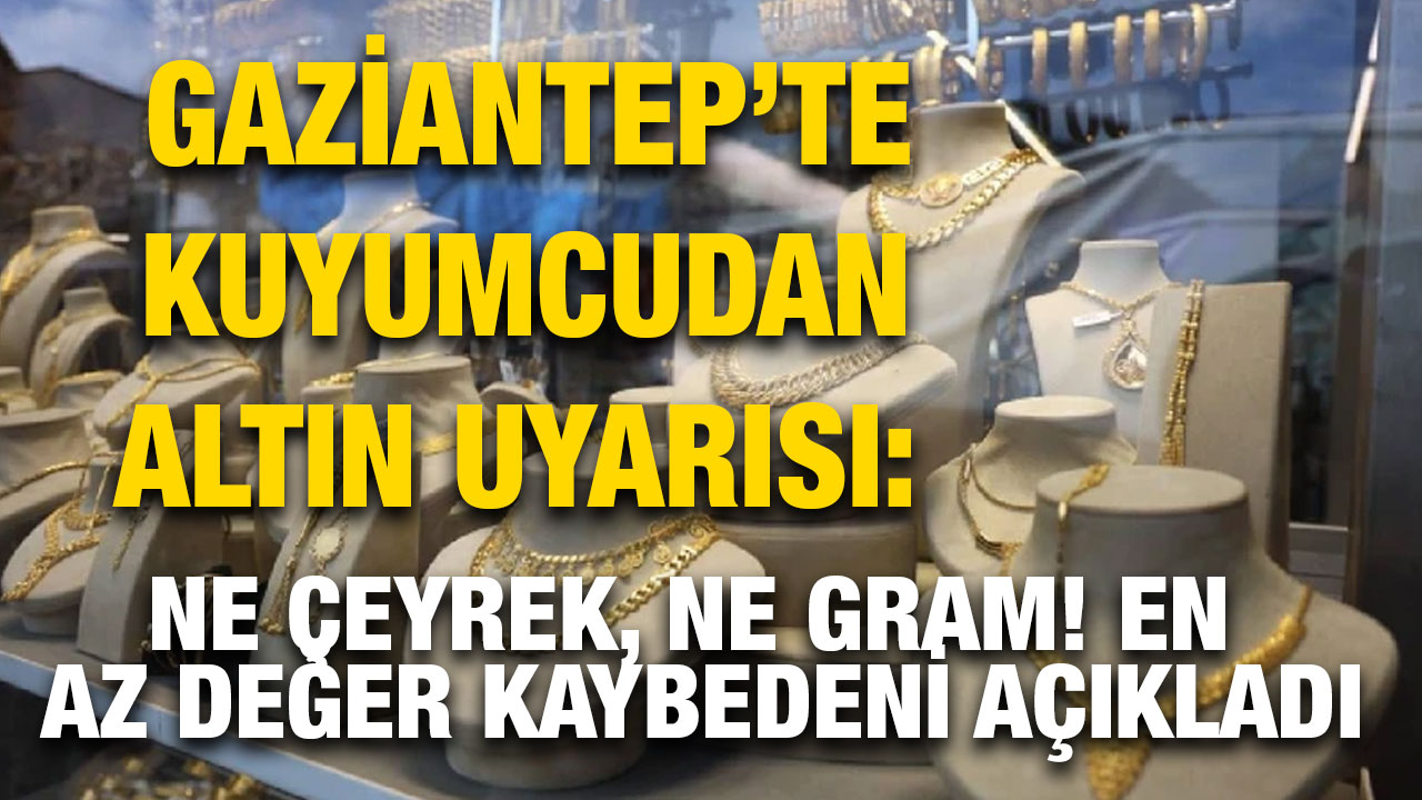 Gaziantep’te Kuyumcudan Altın Uyarısı: Ne Çeyrek, Ne Gram! En Az Değer Kaybedeni Açıkladı