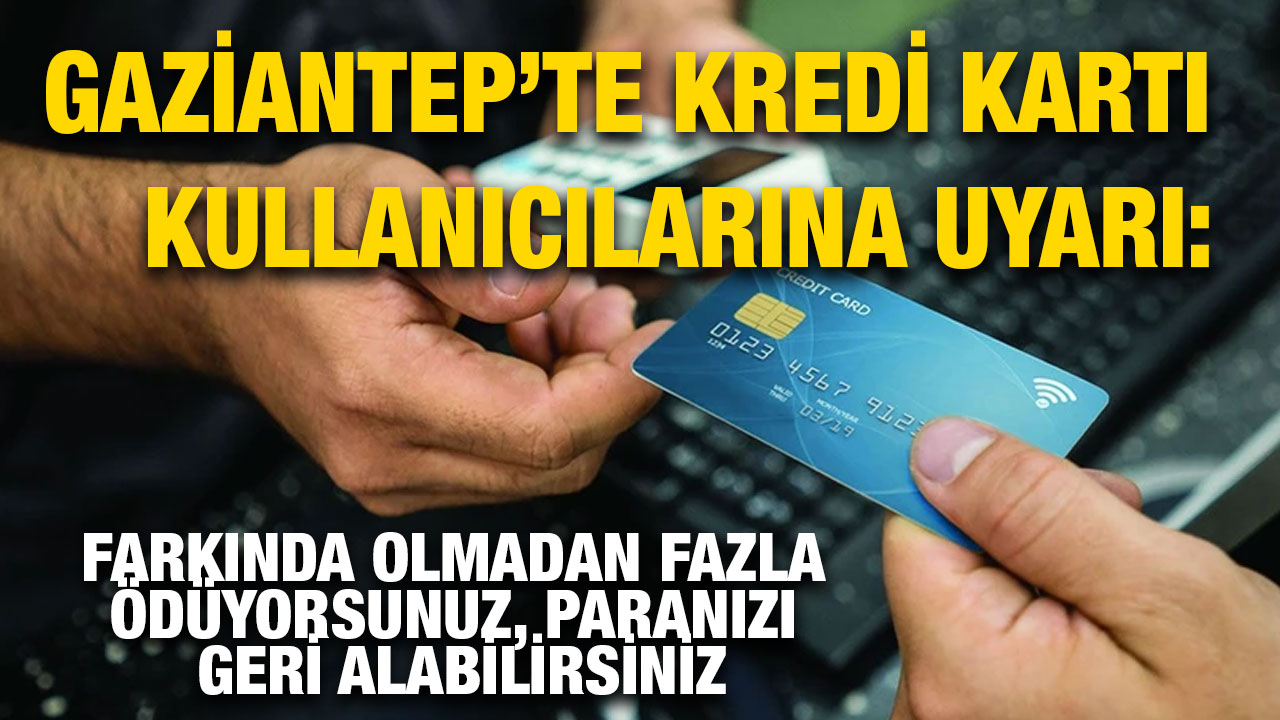 Gaziantep’te Kredi Kartı Kullanıcılarına Uyarı: Farkında Olmadan Fazla Ödüyorsunuz, Paranızı Geri Alabilirsiniz