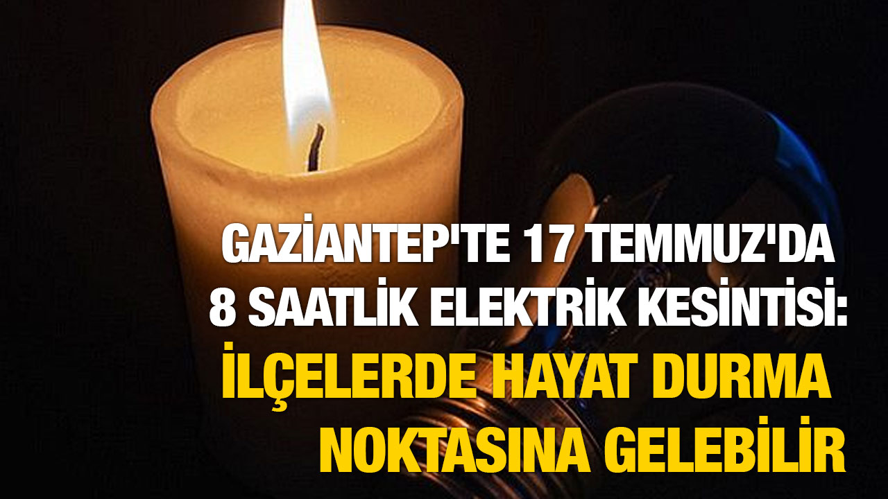 Gaziantep'te 17 Temmuz'da 8 Saatlik Elektrik Kesintisi: İlçelerde Hayat Durma Noktasına Gelebilir
