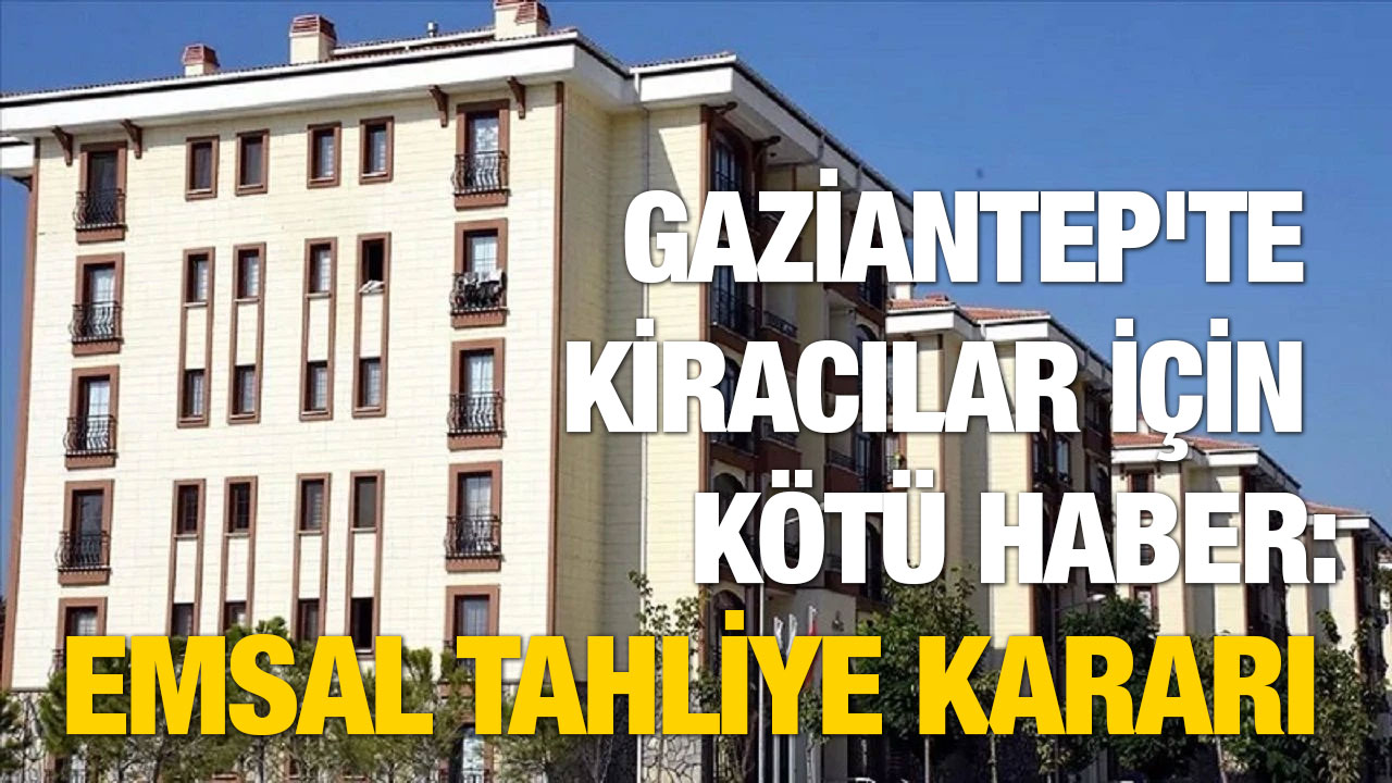 Gaziantep'te Kiracılar İçin Kötü Haber: Emsal Tahliye Kararı
