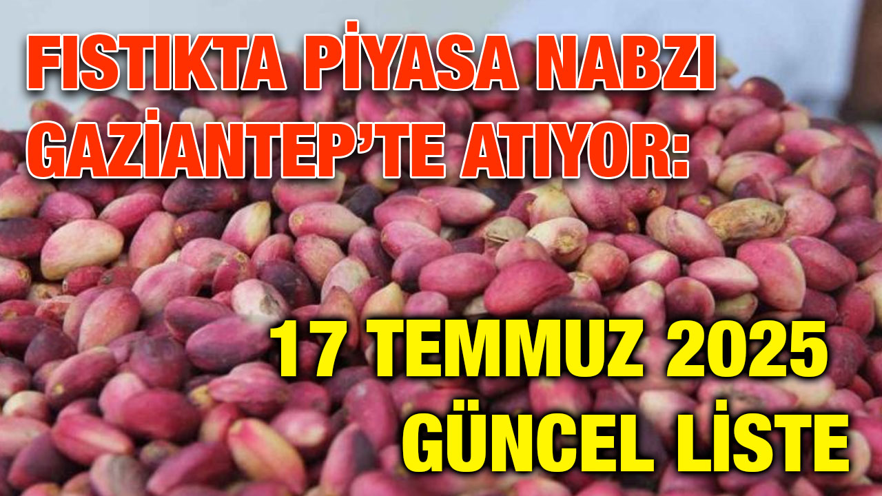 Fıstıkta Piyasa Nabzı Gaziantep’te Atıyor: 17 Temmuz 2025 Güncel Liste