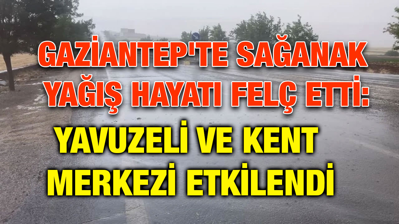 Gaziantep'te Sağanak Yağış Hayatı Felç Etti: Yavuzeli ve Kent Merkezi Etkilendi