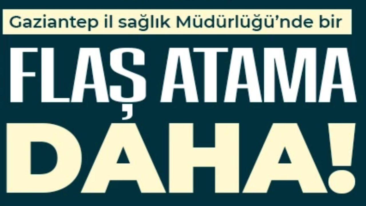 Gaziantep İl Sağlık Müdürlüğü’nde Sürpriz Atama!
